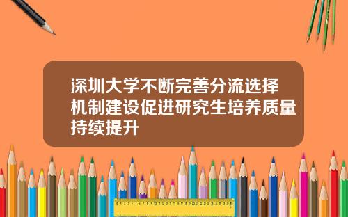 深圳大学不断完善分流选择机制建设促进研究生培养质量持续提升