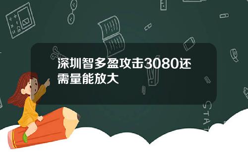 深圳智多盈攻击3080还需量能放大