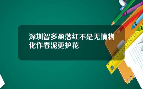 深圳智多盈落红不是无情物化作春泥更护花