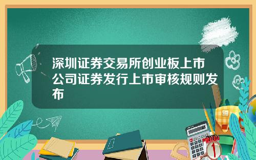 深圳证券交易所创业板上市公司证券发行上市审核规则发布