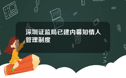 深圳证监局已建内幕知情人管理制度