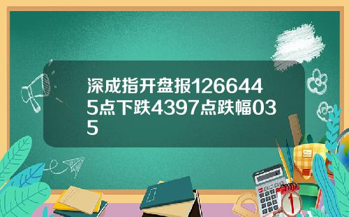 深成指开盘报1266445点下跌4397点跌幅035