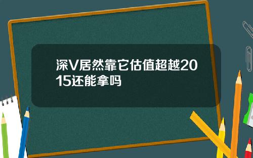 深V居然靠它估值超越2015还能拿吗