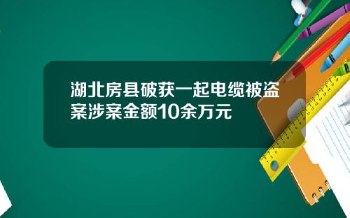 湖北房县破获一起电缆被盗案涉案金额10余万元