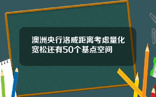 澳洲央行洛威距离考虑量化宽松还有50个基点空间