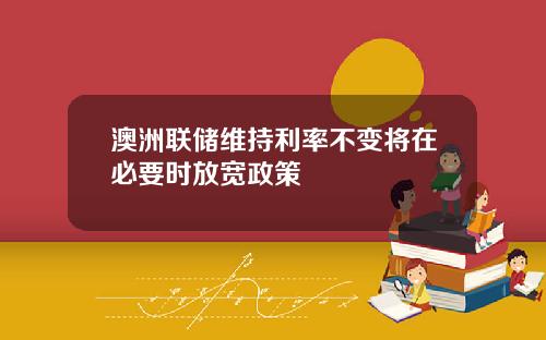 澳洲联储维持利率不变将在必要时放宽政策