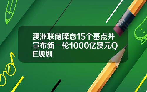 澳洲联储降息15个基点并宣布新一轮1000亿澳元QE规划