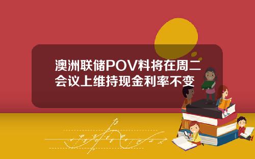 澳洲联储POV料将在周二会议上维持现金利率不变