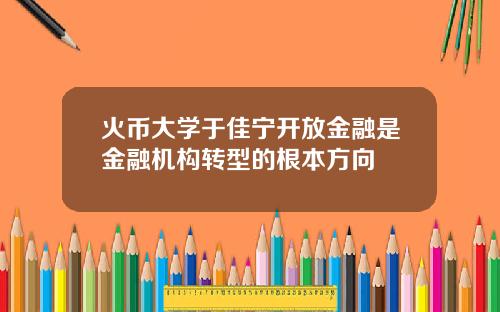 火币大学于佳宁开放金融是金融机构转型的根本方向