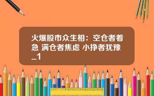 火爆股市众生相：空仓者着急 满仓者焦虑 小挣者犹豫_1