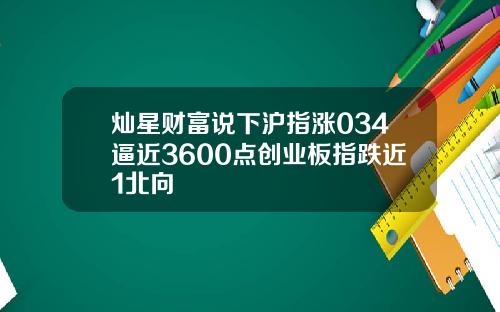 灿星财富说下沪指涨034逼近3600点创业板指跌近1北向