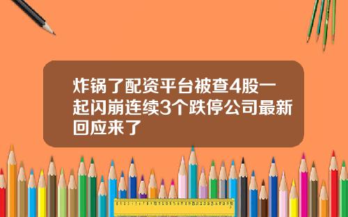 炸锅了配资平台被查4股一起闪崩连续3个跌停公司最新回应来了