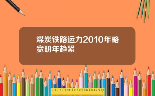 煤炭铁路运力2010年略宽明年趋紧