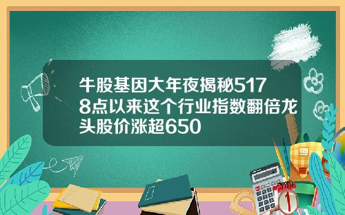 牛股基因大年夜揭秘5178点以来这个行业指数翻倍龙头股价涨超650