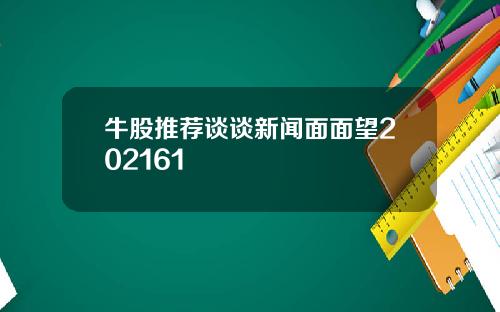 牛股推荐谈谈新闻面面望202161