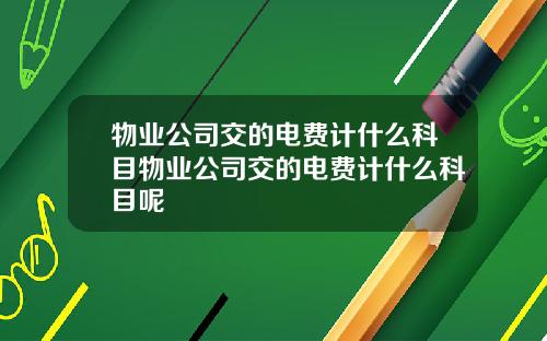 物业公司交的电费计什么科目物业公司交的电费计什么科目呢