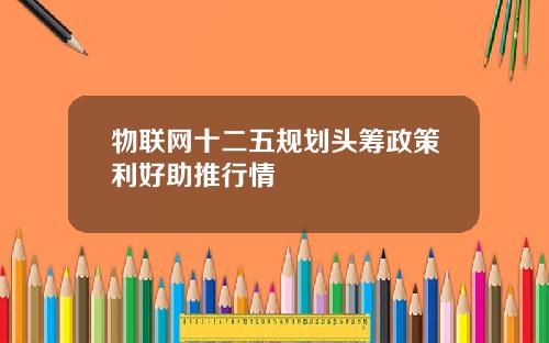 物联网十二五规划头筹政策利好助推行情