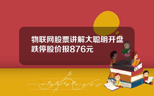 物联网股票讲解大聪明开盘跌停股价报876元