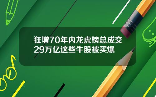 狂增70年内龙虎榜总成交29万亿这些牛股被买爆