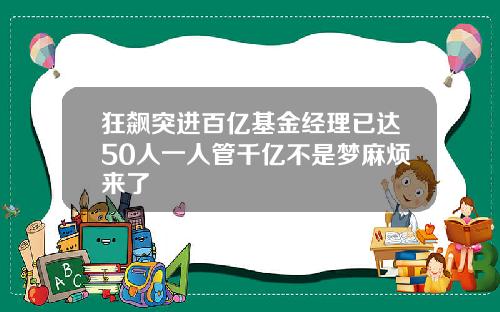 狂飙突进百亿基金经理已达50人一人管千亿不是梦麻烦来了