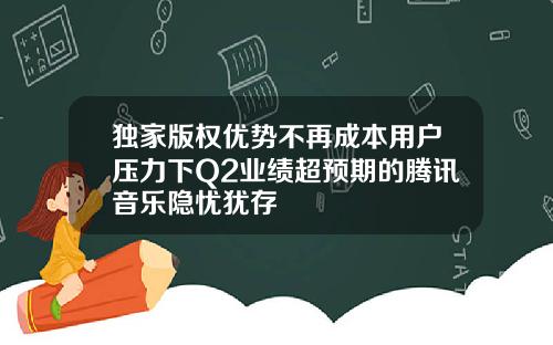 独家版权优势不再成本用户压力下Q2业绩超预期的腾讯音乐隐忧犹存