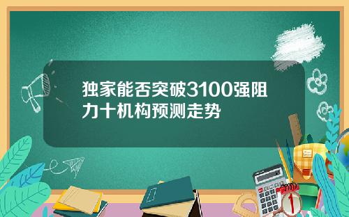 独家能否突破3100强阻力十机构预测走势