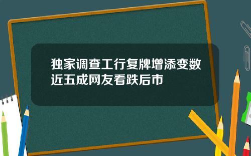 独家调查工行复牌增添变数近五成网友看跌后市