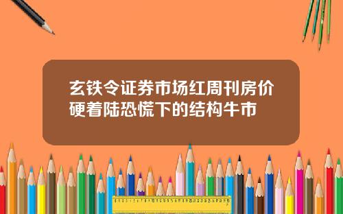 玄铁令证券市场红周刊房价硬着陆恐慌下的结构牛市