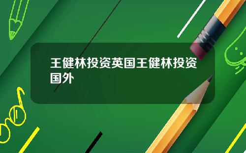 王健林投资英国王健林投资国外