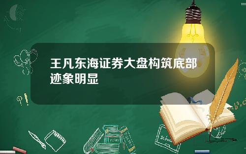 王凡东海证券大盘构筑底部迹象明显