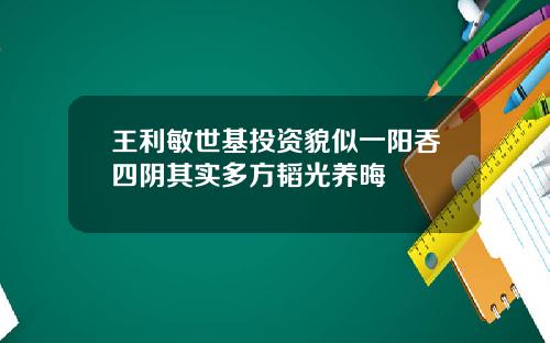 王利敏世基投资貌似一阳吞四阴其实多方韬光养晦