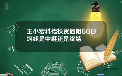 王小宏科德投资遇阻60日均线是中继还是终结