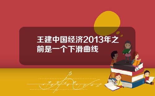 王建中国经济2013年之前是一个下滑曲线