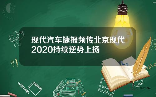 现代汽车捷报频传北京现代2020持续逆势上扬