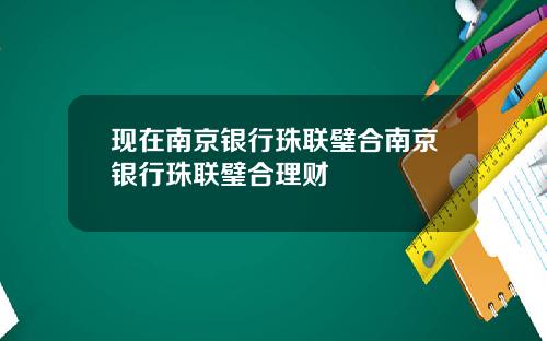 现在南京银行珠联璧合南京银行珠联璧合理财