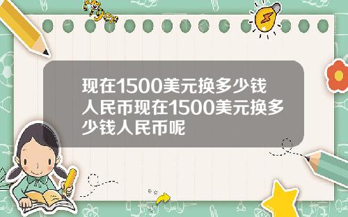 现在1500美元换多少钱人民币现在1500美元换多少钱人民币呢