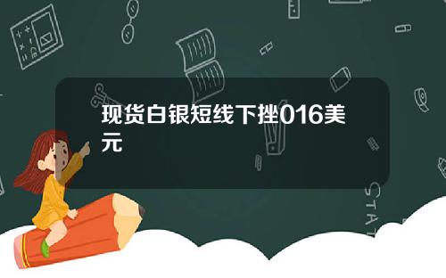 现货白银短线下挫016美元