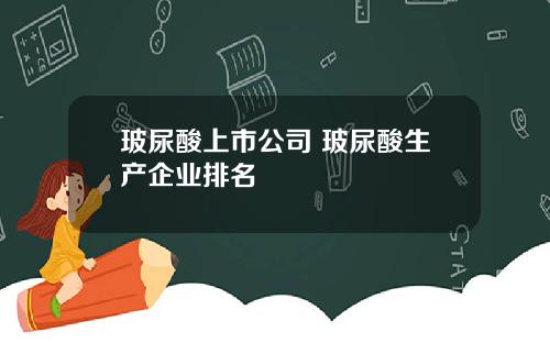 玻尿酸上市公司 玻尿酸生产企业排名