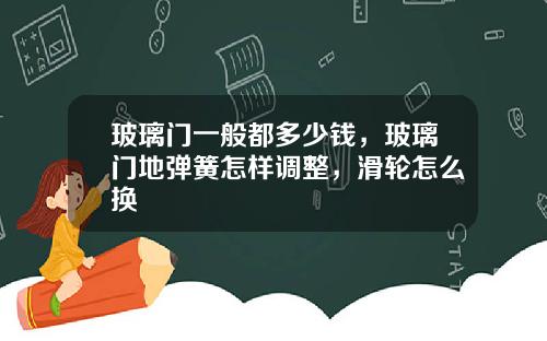 玻璃门一般都多少钱，玻璃门地弹簧怎样调整，滑轮怎么换