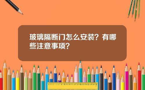 玻璃隔断门怎么安装？有哪些注意事项？