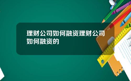 理财公司如何融资理财公司如何融资的