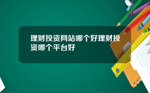 理财投资网站哪个好理财投资哪个平台好