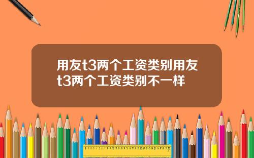 用友t3两个工资类别用友t3两个工资类别不一样