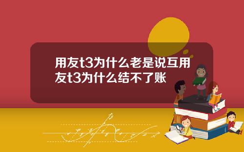 用友t3为什么老是说互用友t3为什么结不了账