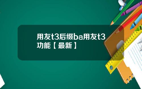 用友t3后缀ba用友t3功能【最新】