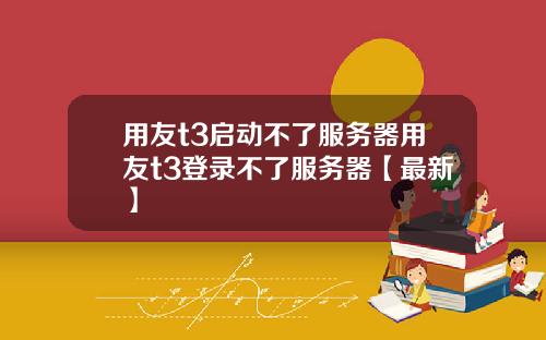 用友t3启动不了服务器用友t3登录不了服务器【最新】