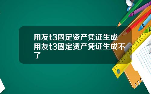 用友t3固定资产凭证生成用友t3固定资产凭证生成不了