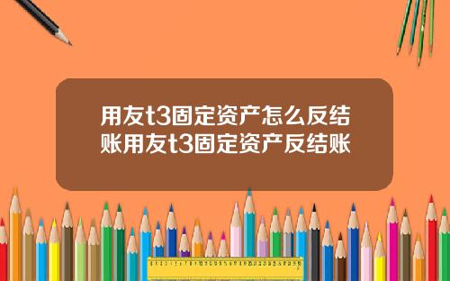 用友t3固定资产怎么反结账用友t3固定资产反结账