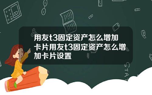 用友t3固定资产怎么增加卡片用友t3固定资产怎么增加卡片设置