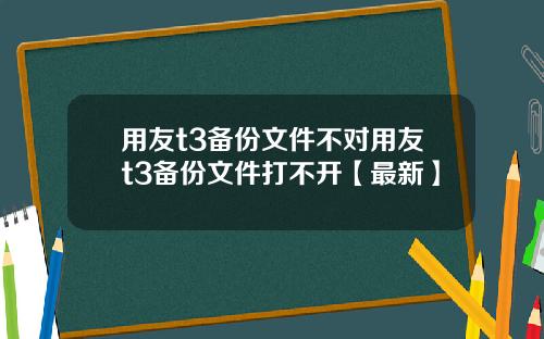 用友t3备份文件不对用友t3备份文件打不开【最新】